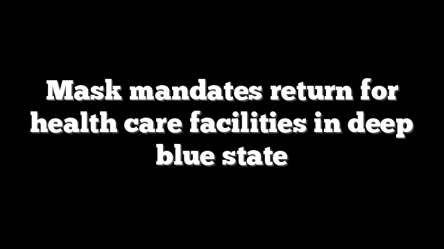 Mask mandates return for health care facilities in deep blue state