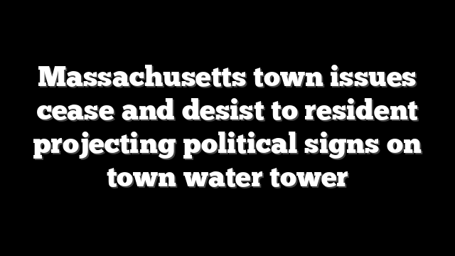 Massachusetts town issues cease and desist to resident projecting political signs on town water tower
