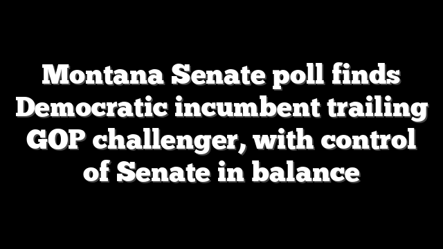 Montana Senate poll finds Democratic incumbent trailing GOP challenger, with control of Senate in balance
