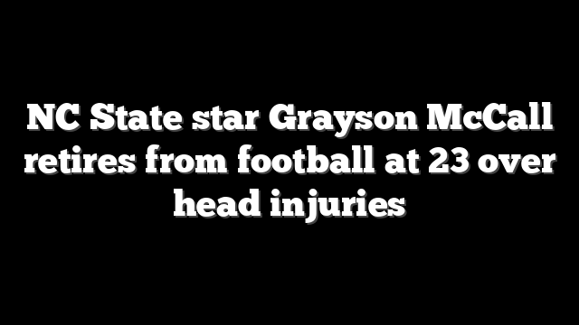 NC State star Grayson McCall retires from football at 23 over head injuries