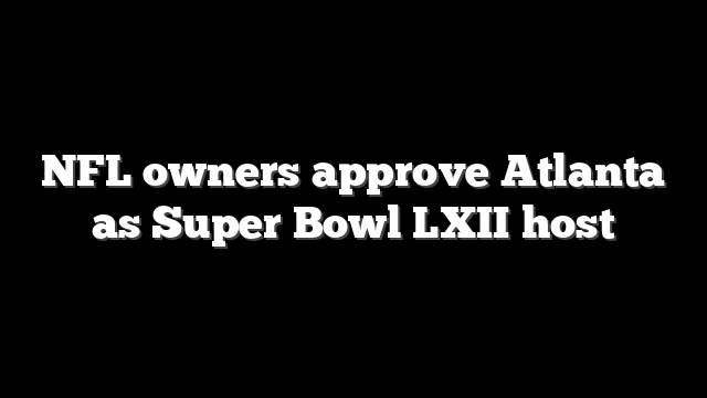 NFL owners approve Atlanta as Super Bowl LXII host