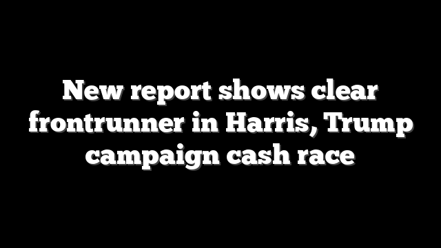 New report shows clear frontrunner in Harris, Trump campaign cash race