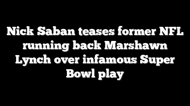 Nick Saban teases former NFL running back Marshawn Lynch over infamous Super Bowl play