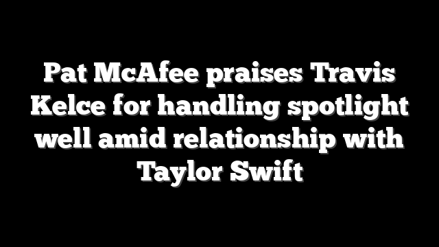Pat McAfee praises Travis Kelce for handling spotlight well amid relationship with Taylor Swift