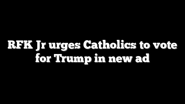 RFK Jr urges Catholics to vote for Trump in new ad