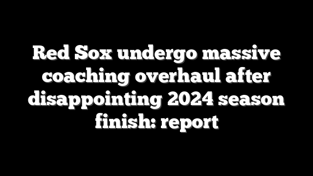 Red Sox undergo massive coaching overhaul after disappointing 2024 season finish: report