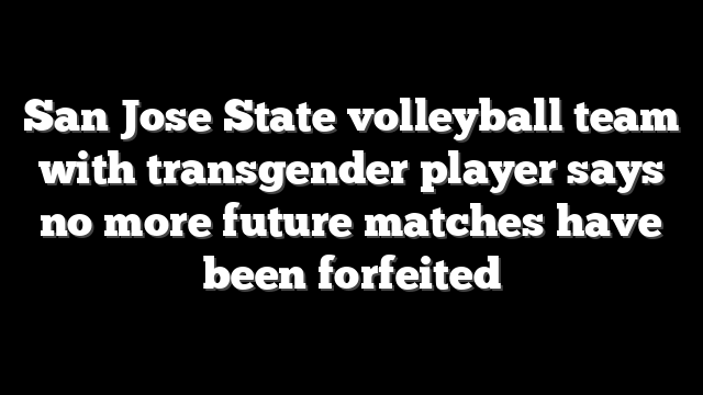 San Jose State volleyball team with transgender player says no more future matches have been forfeited