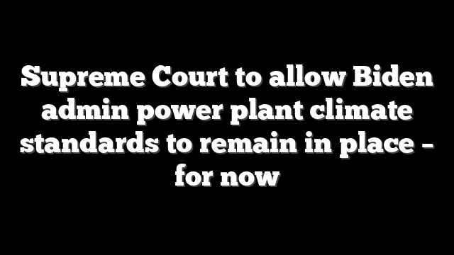 Supreme Court to allow Biden admin power plant climate standards to remain in place – for now