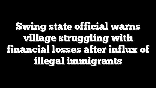 Swing state official warns village struggling with financial losses after influx of illegal immigrants