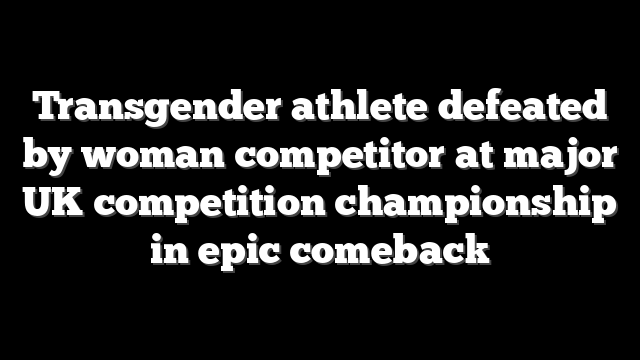 Transgender athlete defeated by woman competitor at major UK competition championship in epic comeback