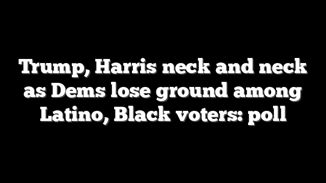 Trump, Harris neck and neck as Dems lose ground among Latino, Black voters: poll