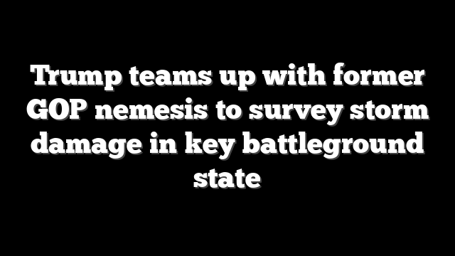 Trump teams up with former GOP nemesis to survey storm damage in key battleground state