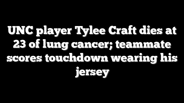 UNC player Tylee Craft dies at 23 of lung cancer; teammate scores touchdown wearing his jersey