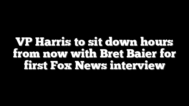 VP Harris to sit down hours from now with Bret Baier for first Fox News interview