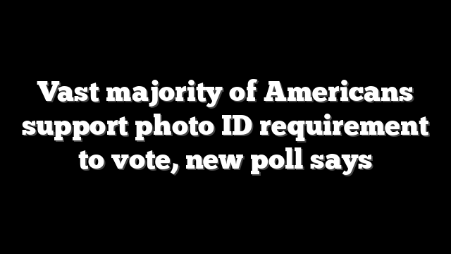 Vast majority of Americans support photo ID requirement to vote, new poll says