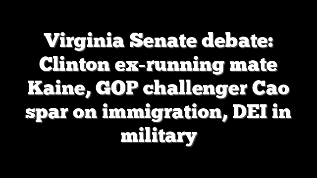 Virginia Senate debate: Clinton ex-running mate Kaine, GOP challenger Cao spar on immigration, DEI in military