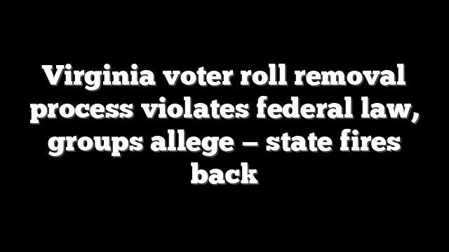 Virginia voter roll removal process violates federal law, groups allege — state fires back