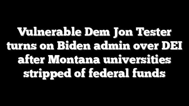 Vulnerable Dem Jon Tester turns on Biden admin over DEI after Montana universities stripped of federal funds