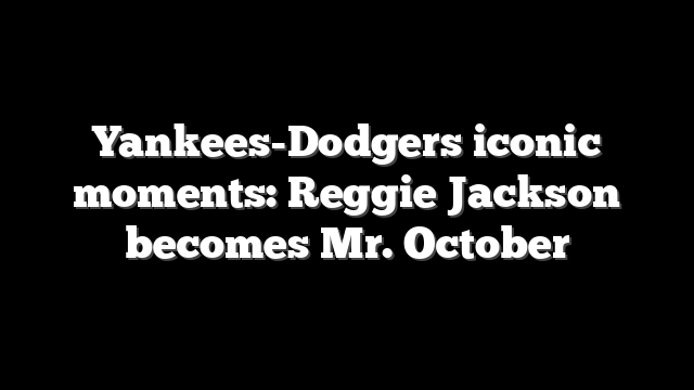 Yankees-Dodgers iconic moments: Reggie Jackson becomes Mr. October