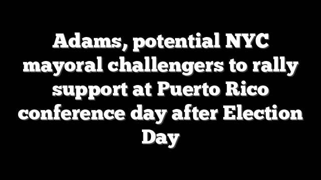 Adams, potential NYC mayoral challengers to rally support at Puerto Rico conference day after Election Day