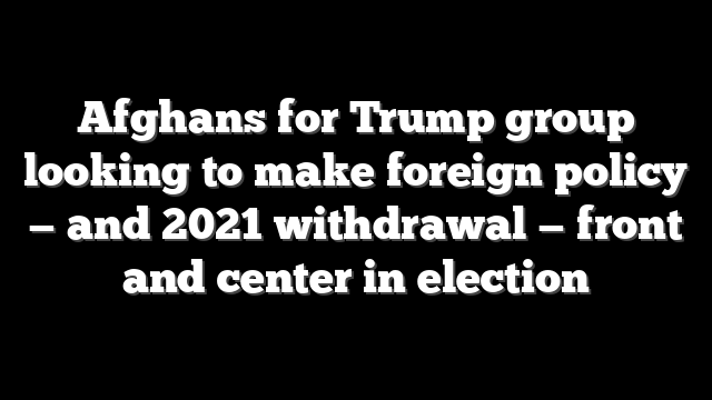 Afghans for Trump group looking to make foreign policy — and 2021 withdrawal — front and center in election