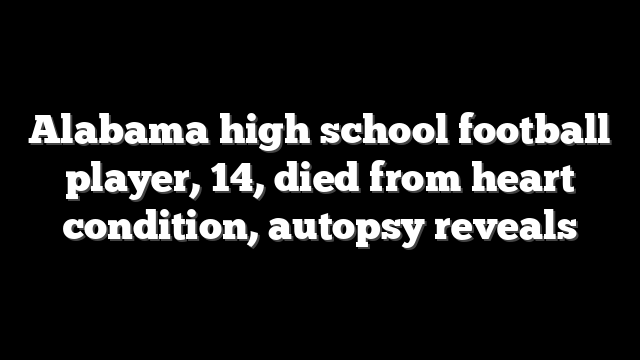 Alabama high school football player, 14, died from heart condition, autopsy reveals
