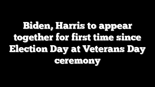 Biden, Harris to appear together for first time since Election Day at Veterans Day ceremony