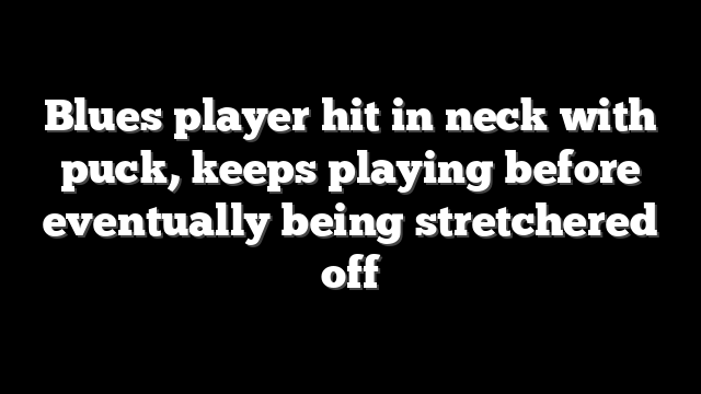 Blues player hit in neck with puck, keeps playing before eventually being stretchered off