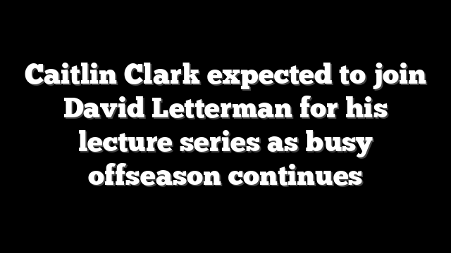 Caitlin Clark expected to join David Letterman for his lecture series as busy offseason continues