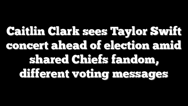 Caitlin Clark sees Taylor Swift concert ahead of election amid shared Chiefs fandom, different voting messages