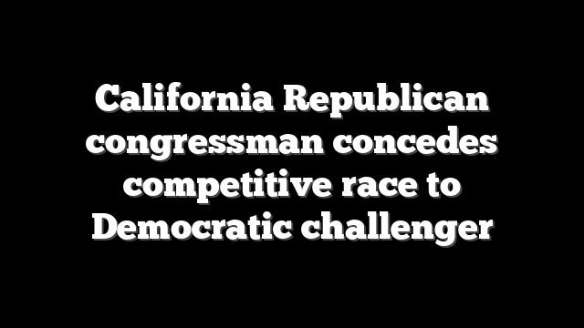 California Republican congressman concedes competitive race to Democratic challenger