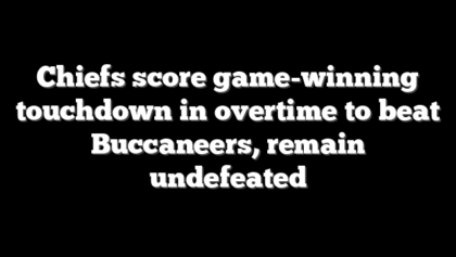 Chiefs score game-winning touchdown in overtime to beat Buccaneers, remain undefeated