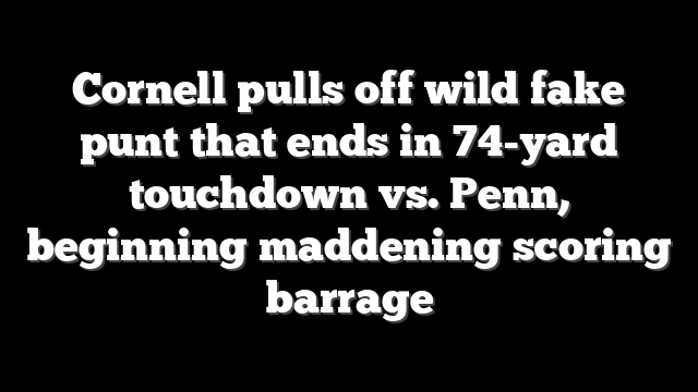 Cornell pulls off wild fake punt that ends in 74-yard touchdown vs. Penn, beginning maddening scoring barrage