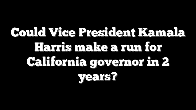 Could Vice President Kamala Harris make a run for California governor in 2 years?