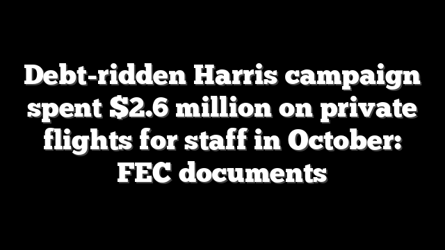 Debt-ridden Harris campaign spent $2.6 million on private flights for staff in October: FEC documents