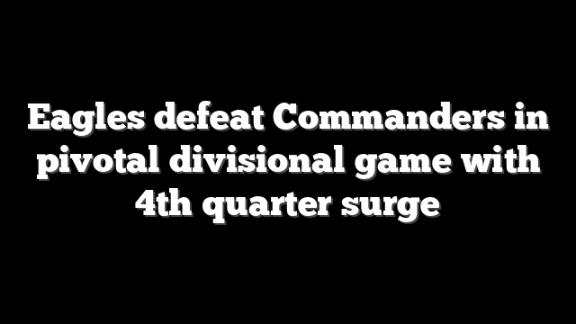 Eagles defeat Commanders in pivotal divisional game with 4th quarter surge