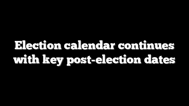 Election calendar continues with key post-election dates