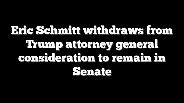 Eric Schmitt withdraws from Trump attorney general consideration to remain in Senate