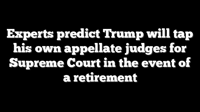 Experts predict Trump will tap his own appellate judges for Supreme Court in the event of a retirement