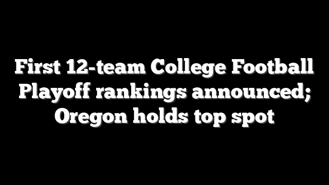 First 12-team College Football Playoff rankings announced; Oregon holds top spot