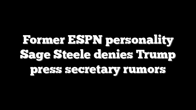Former ESPN personality Sage Steele denies Trump press secretary rumors