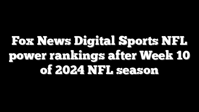Fox News Digital Sports NFL power rankings after Week 10 of 2024 NFL season