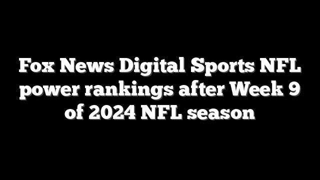Fox News Digital Sports NFL power rankings after Week 9 of 2024 NFL season