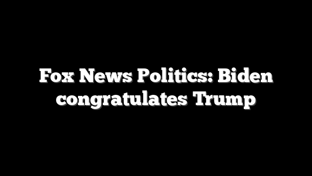 Fox News Politics: Biden congratulates Trump