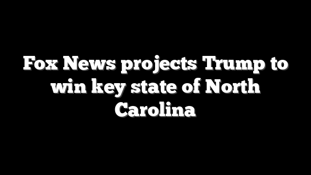 Fox News projects Trump to win key state of North Carolina