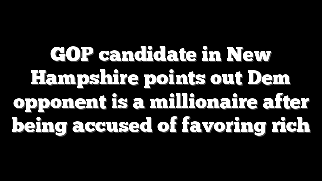 GOP candidate in New Hampshire points out Dem opponent is a millionaire after being accused of favoring rich