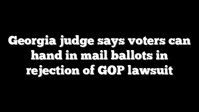 Georgia judge says voters can hand in mail ballots in rejection of GOP lawsuit
