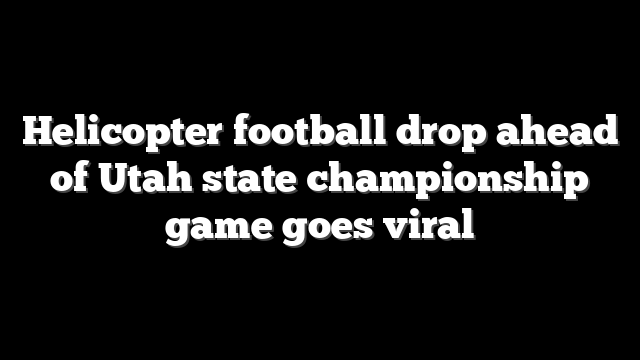 Helicopter football drop ahead of Utah state championship game goes viral