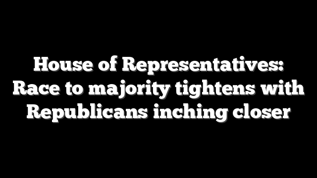 House of Representatives: Race to majority tightens with Republicans inching closer