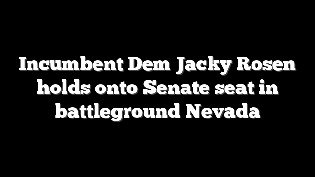 Incumbent Dem Jacky Rosen holds onto Senate seat in battleground Nevada